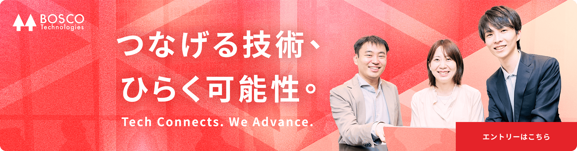 つながる技術、ひらく可能性。Tech Connects, We Advance. エントリーはこちら